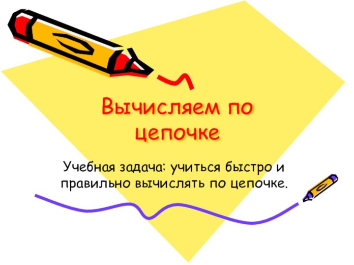 Вычисляем по цепочкеУчебная задача: учиться быстро и правильно вычислять по цепочке.