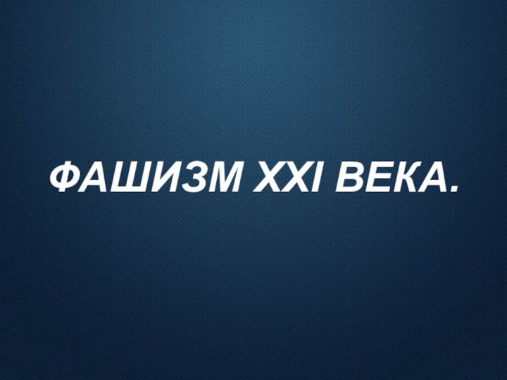 ФАШИЗМ XXI ВЕКА.