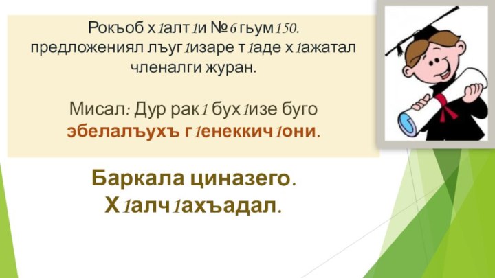 Рокъоб х1алт1и №6 гьум150. предложениял лъуг1изаре т1аде х1ажатал членалги журан.  Мисал: