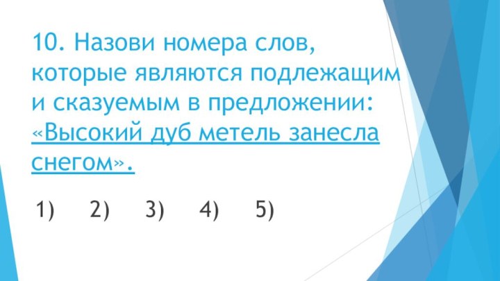 10. Назови номера слов, которые являются подлежащим и сказуемым в предложении: «Высокий