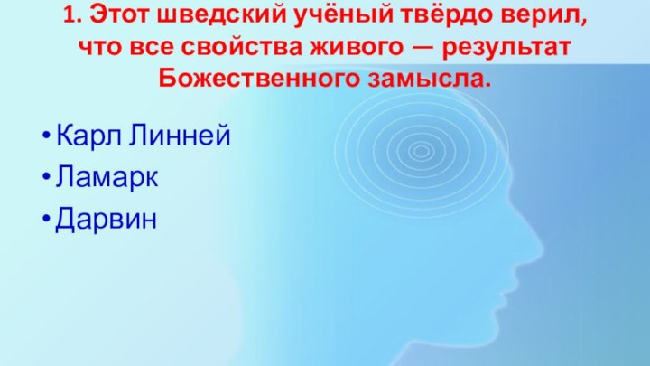 1. Этот шведский учёный твёрдо верил, что все свойства живого — результат Божественного замысла.Карл ЛиннейЛамаркДарвин