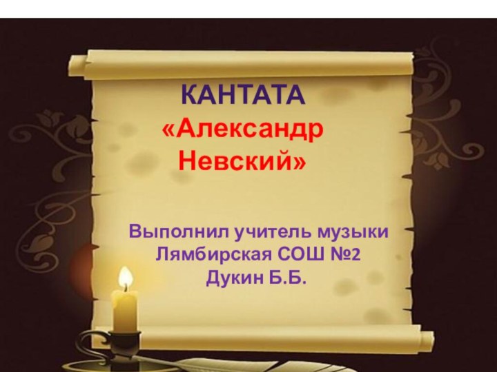 Кантата«АлександрНевский» Выполнил учитель музыки Лямбирская СОШ №2Дукин Б.Б.