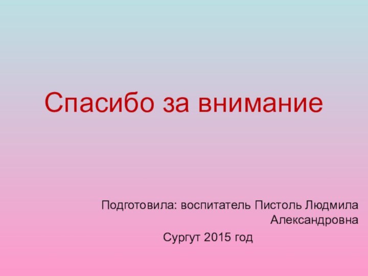 Спасибо за внимание Подготовила: воспитатель Пистоль Людмила АлександровнаСургут 2015 год