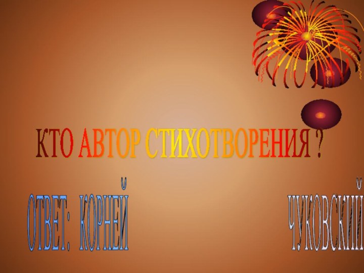 КТО АВТОР СТИХОТВОРЕНИЯ ? ОТВЕТ:  КОРНЕЙ