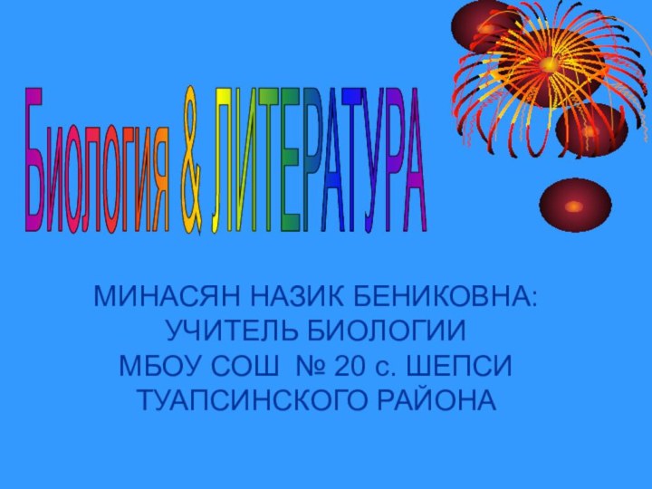 МИНАСЯН НАЗИК БЕНИКОВНА:УЧИТЕЛЬ БИОЛОГИИМБОУ СОШ № 20 с. ШЕПСИ ТУАПСИНСКОГО РАЙОНА