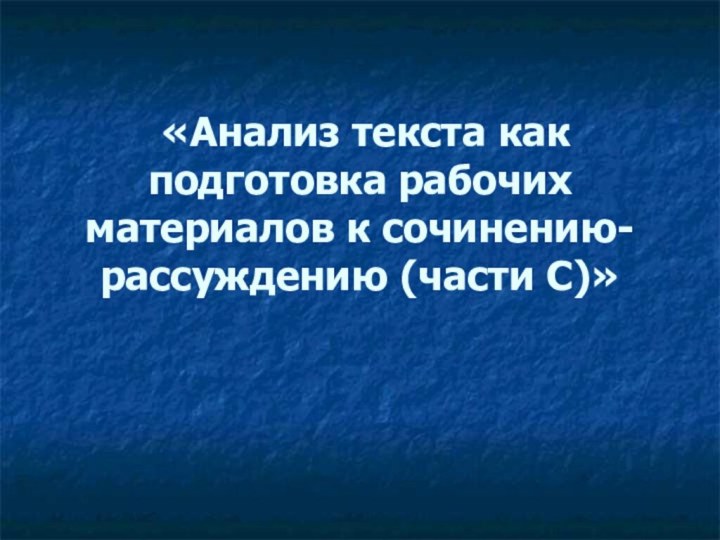 «Анализ текста как подготовка рабочих материалов к сочинению-рассуждению (части С)»