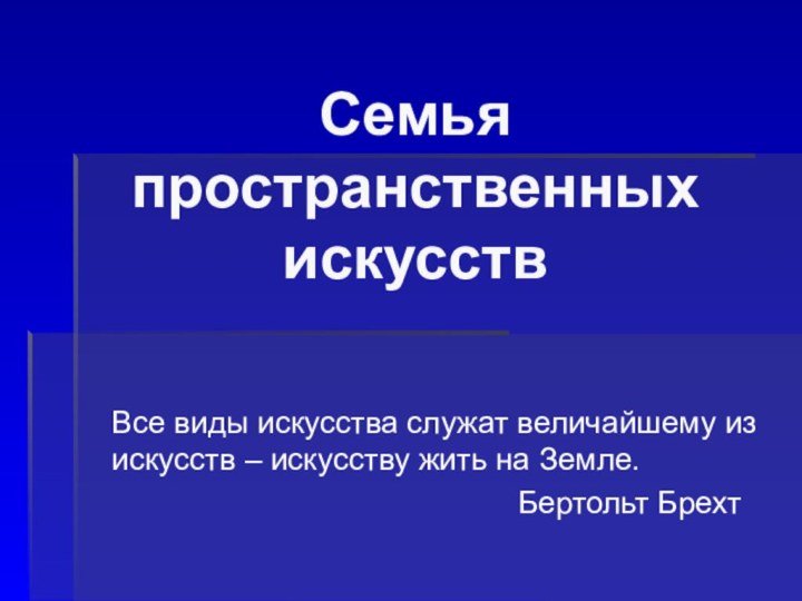 Семья пространственных искусствВсе виды искусства служат величайшему из искусств – искусству жить