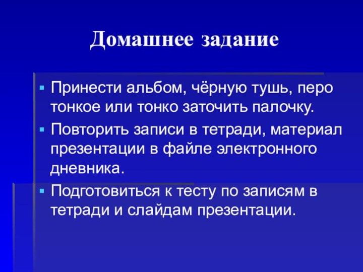 Домашнее заданиеПринести альбом, чёрную тушь, перо тонкое или тонко заточить палочку.Повторить записи