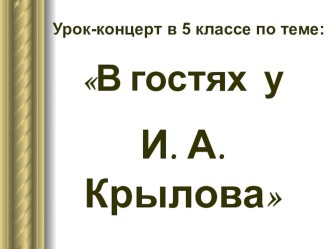 Презентация (Урок - концерт В гостях у И. А. Крылова