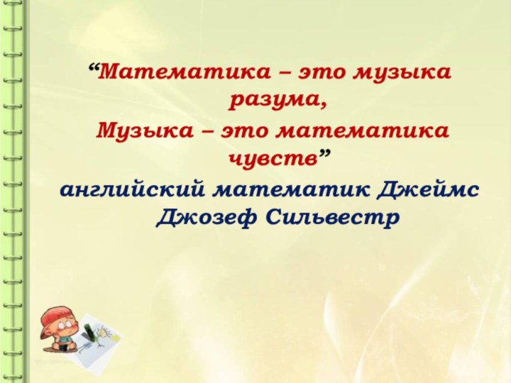 “Математика – это музыка разума, Музыка – это математика чувств”английский математик Джеймс Джозеф Сильвестр