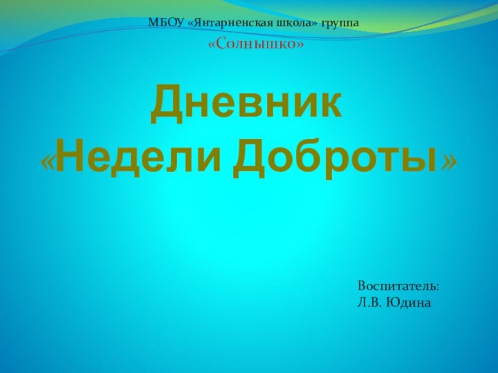 Дневник  «Недели Доброты»МБОУ «Янтарненская школа» группа «Солнышко»Воспитатель: Л.В. Юдина