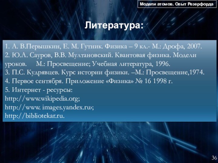 Модели атомов. Опыт Резерфорда36 Литература: 1. А. В.Перышкин, Е. М. Гутник. Физика