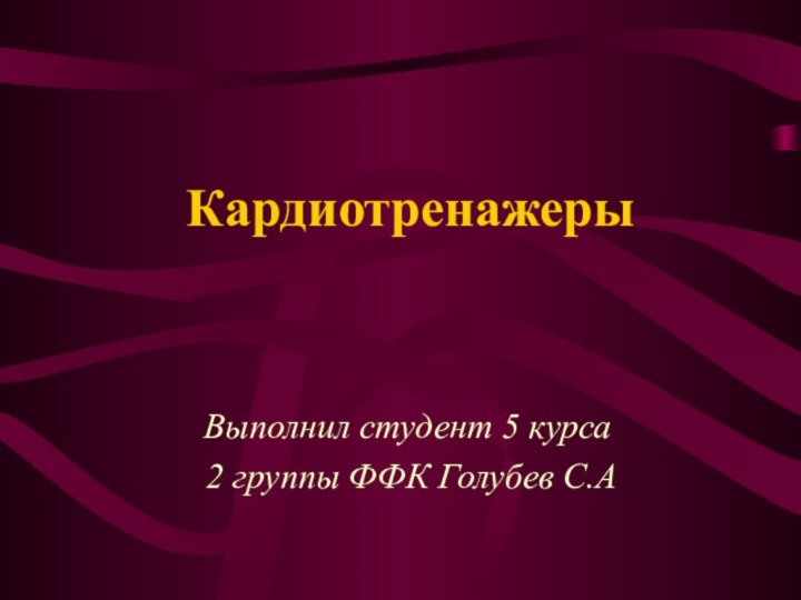 КардиотренажерыВыполнил студент 5 курса 2 группы ФФК Голубев С.А