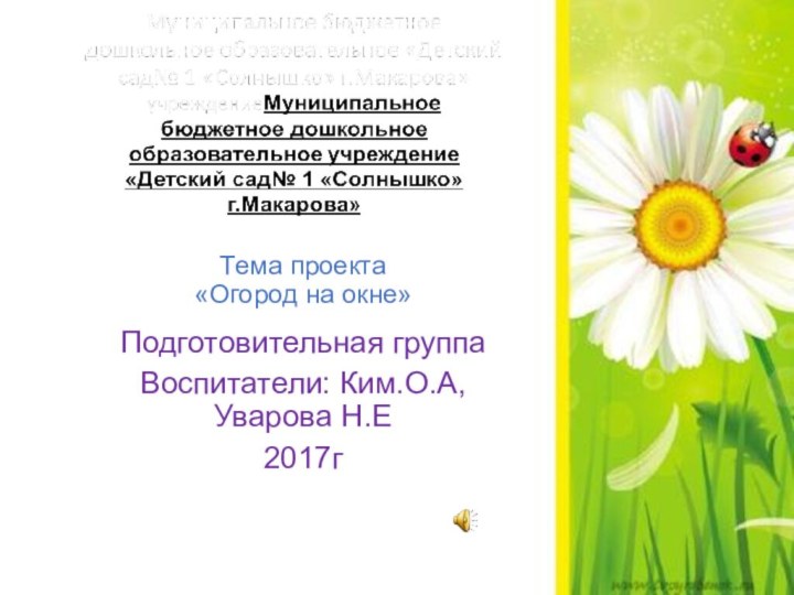 Тема проекта  «Огород на окне»Подготовительная группаВоспитатели: Ким.О.А, Уварова Н.Е2017г