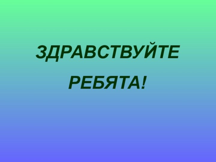 ЗДРАВСТВУЙТЕ РЕБЯТА!