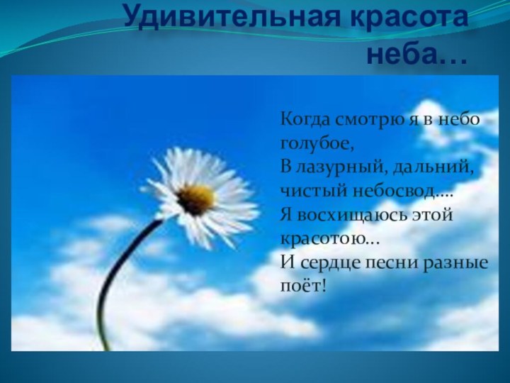 Удивительная красота неба…Когда смотрю я в небо голубое,В лазурный, дальний, чистый небосвод….Я