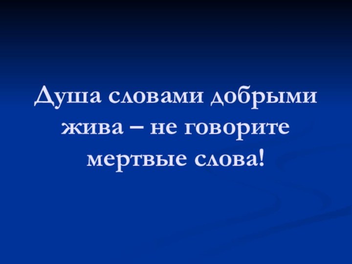 Душа словами добрыми жива – не говорите мертвые слова!