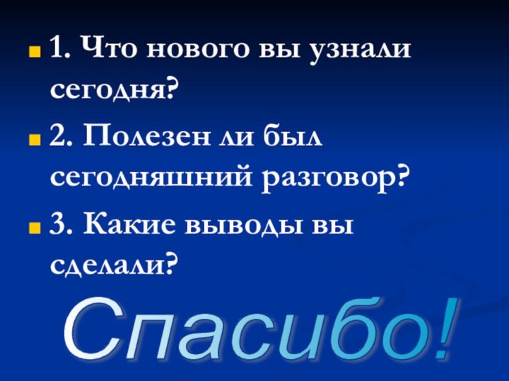 1. Что нового вы узнали сегодня? 2. Полезен ли был сегодняшний разговор?