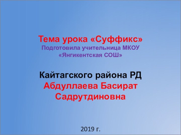 Тема урока «Суффикс»Подготовила учительница МКОУ«Янгикентская СОШ»Кайтагского района РДАбдуллаева Басират Садрутдиновна2019 г.