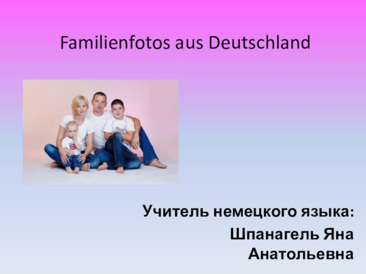 Familienfotos aus Deutschland Учитель немецкого языка:Шпанагель Яна Анатольевна
