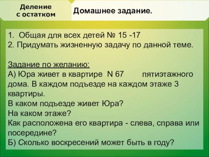 Делениес остаткомДомашнее задание.1. Общая для всех детей № 15 -172. Придумать жизненную