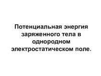 Презентация по физике на тему Потенциальная энергия заряженного тела в однородном электростатическом поле