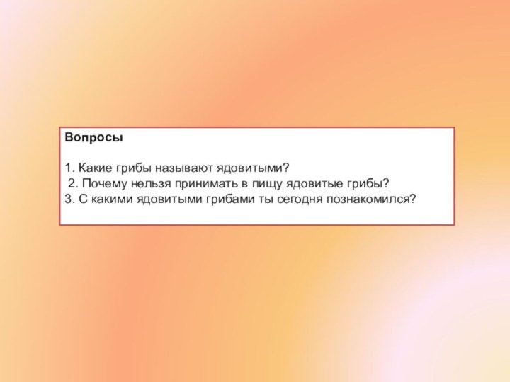 Вопросы  1. Какие грибы называют ядовитыми?  2. Почему нельзя принимать