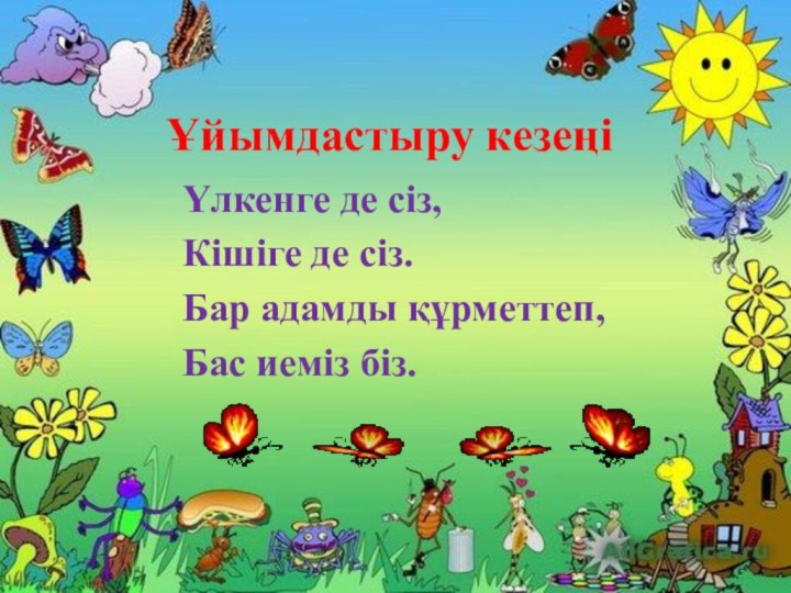 Үлкенге де сіз,Кішіге де сіз.Бар адамды құрметтеп,Бас иеміз біз.Ұйымдастыру кезеңі