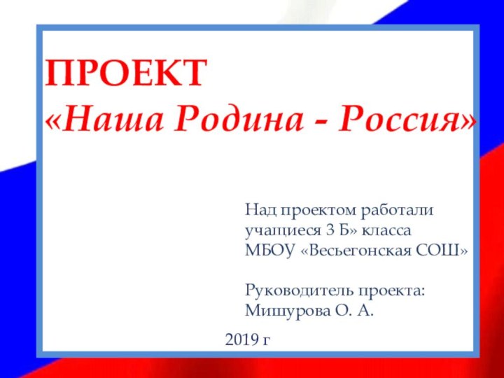 ПРОЕКТ  «Моя Родина - Россия»ПРОЕКТ «Наша Родина - Россия»Над проектом работалиучащиеся 3 Б» классаМБОУ