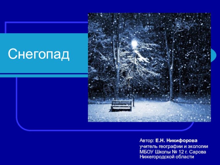 СнегопадАвтор: Е.Н. Никифороваучитель географии и экологииМБОУ Школы № 12 г. Сарова Нижегородской области