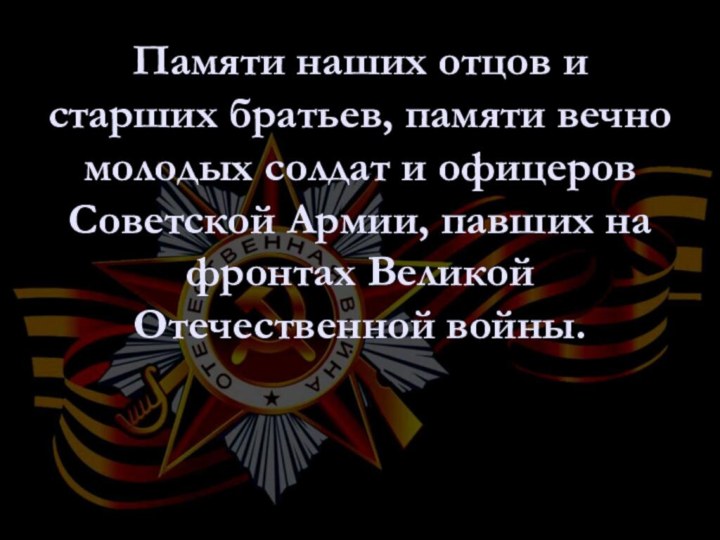 Памяти наших отцов и старших братьев, памяти вечно молодых солдат и