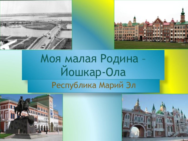 Моя малая Родина –  Йошкар-ОлаРеспублика Марий Эл