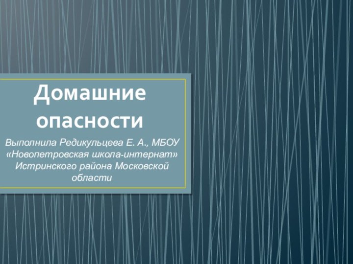 Домашние опасностиВыполнила Редикульцева Е. А., МБОУ «Новопетровская школа-интернат» Истринского района Московской области