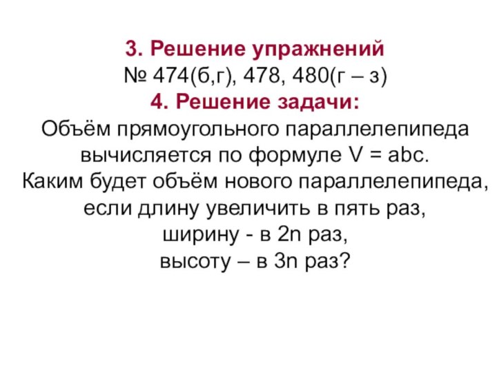 3. Решение упражнений№ 474(б,г), 478, 480(г – з)4. Решение задачи: Объём прямоугольного