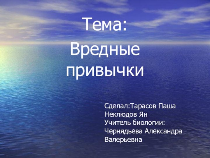 Тема: Вредные привычкиСделал:Тарасов ПашаНеклюдов ЯнУчитель биологии:Чернядьева Александра Валерьевна