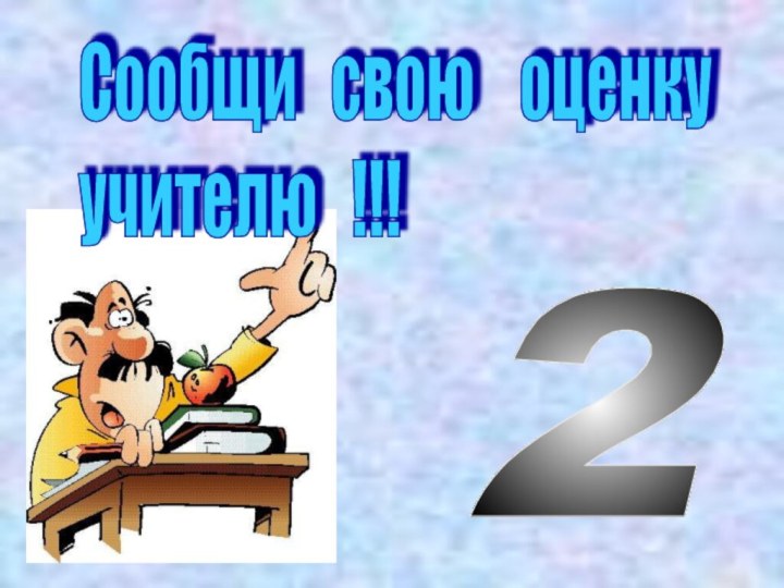 Сообщи  свою  оценку  учителю  !!!2