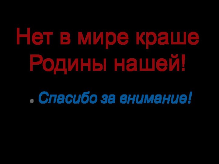 Нет в мире краше Родины нашей!Спасибо за внимание!