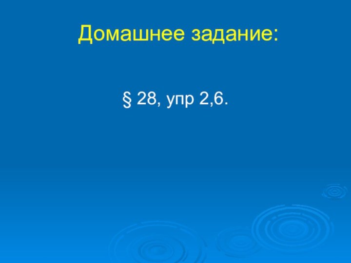 Домашнее задание:§ 28, упр 2,6.