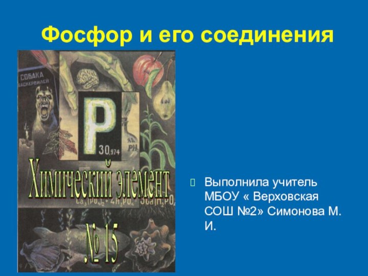 Фосфор и его соединения Выполнила учитель МБОУ « Верховская СОШ №2» Симонова М.И.