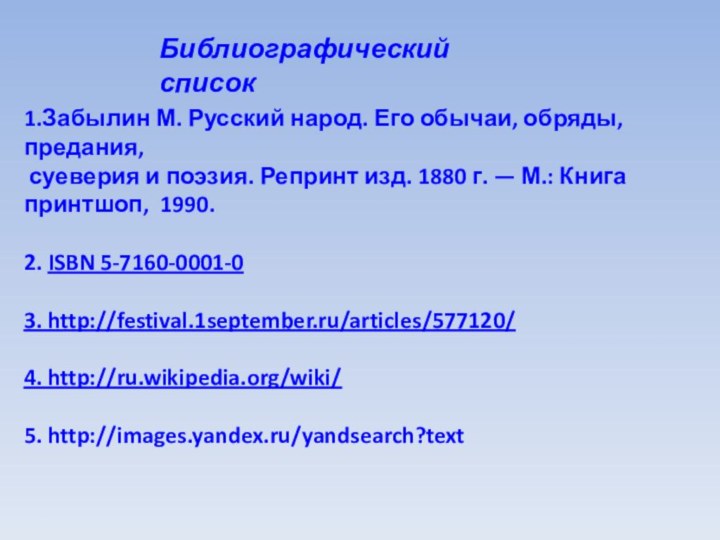 1.Забылин М. Русский народ. Его обычаи, обряды, предания, суеверия и поэзия. Репринт изд.