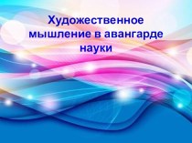 Презентация по курсу Искусство на тему Художественное мышление в авангарде науки (9 класс)