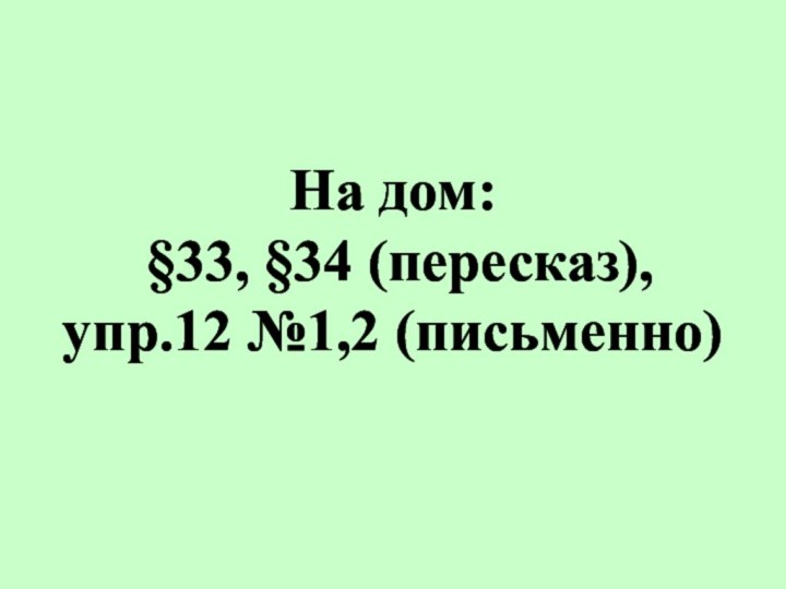 На дом:  §33, §34 (пересказ), упр.12 №1,2 (письменно)