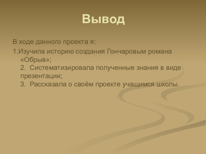 ВыводВ ходе данного проекта я:1.Изучила историю создания Гончаровым романа «Обрыв»; 2. Систематизировала