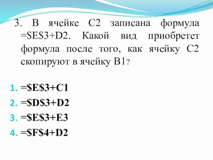 3. В ячейке С2 записана формула =$E$3+D2. Какой вид приобретет формула после