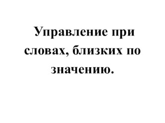 Презентация Управление при словах, близких по значению