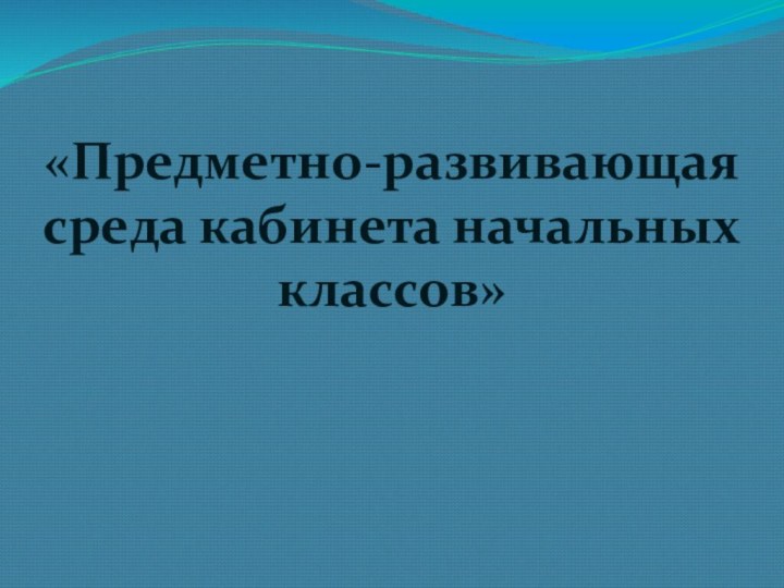 «Предметно-развивающая среда кабинета начальных классов»