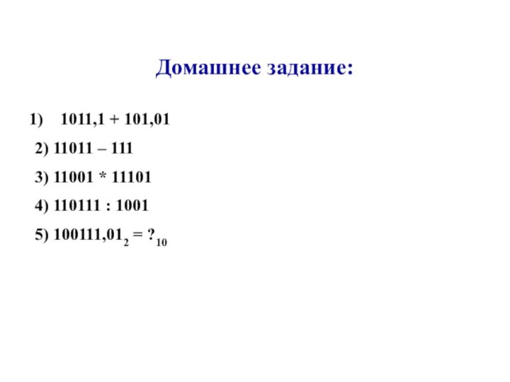 Домашнее задание:1011,1 + 101,012) 11011 – 1113) 11001 * 111014) 110111 : 10015) 100111,012 = ?10