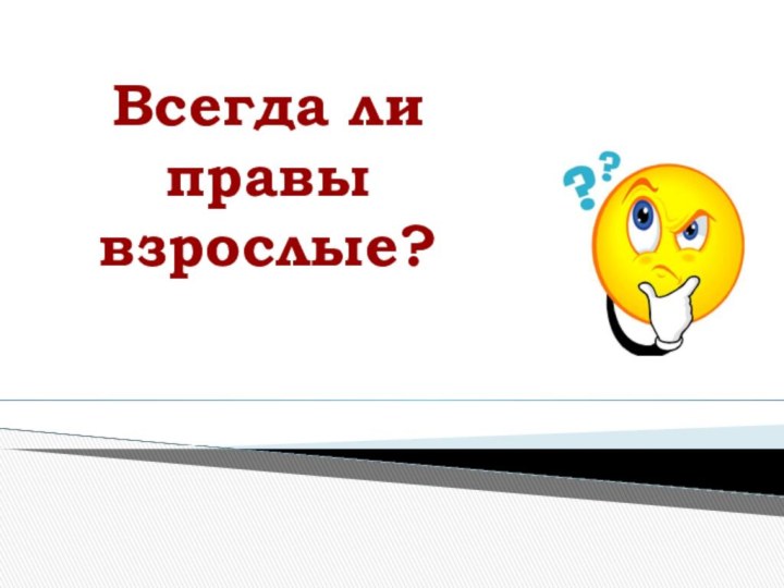 Всегда ли правы взрослые?