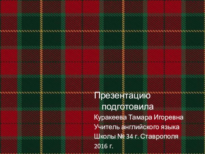 Презентацию подготовилаКуракеева Тамара ИгоревнаУчитель английского языкаШколы № 34 г. Ставрополя2016 г.