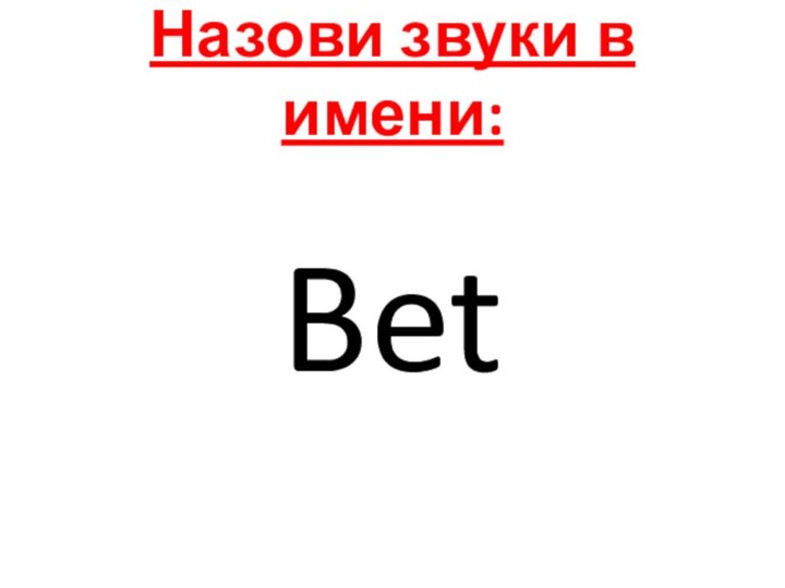 Назови звуки в имени:Bet